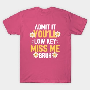 Admit It You'll Low Key Miss Me Bruh T-Shirt